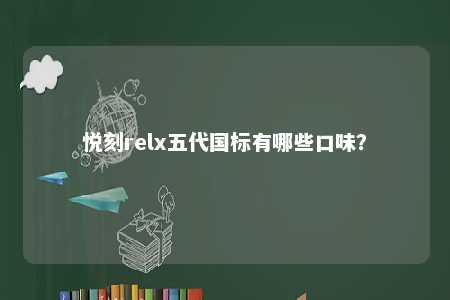 悦刻relx五代国标有哪些口味
？ 